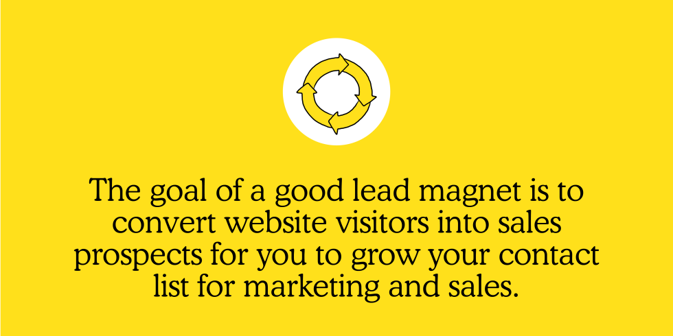 The goal of a good lead magnet is to convert website visitors into sales prospects for you to grow your contact list for marketing and sales.