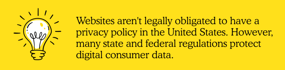 Websites don't have legal obligations and aren't mandated to have a privacy policy, but there are state and federal regulations that protect digital consumer data.